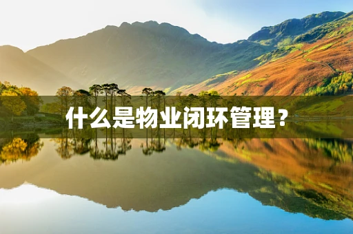 什么是物业闭环管理？