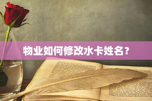 物业如何修改水卡姓名？