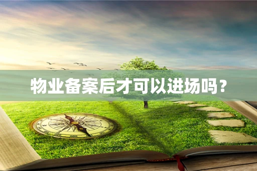 物业备案后才可以进场吗？