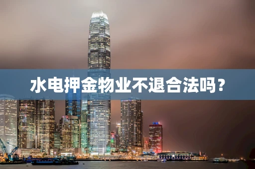 水电押金物业不退合法吗？