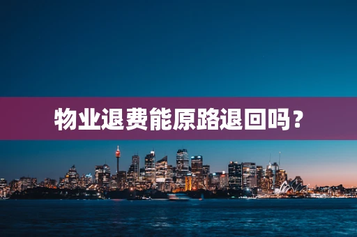 物业退费能原路退回吗？