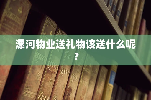 漯河物业送礼物该送什么呢？