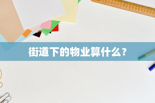 街道下的物业算什么？