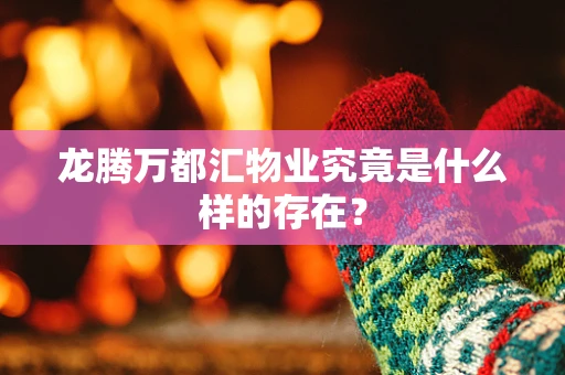 龙腾万都汇物业究竟是什么样的存在？