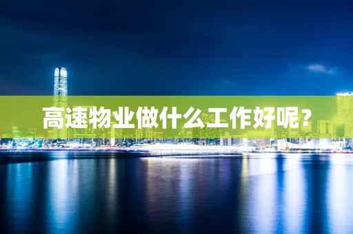 高速物业做什么工作好呢？