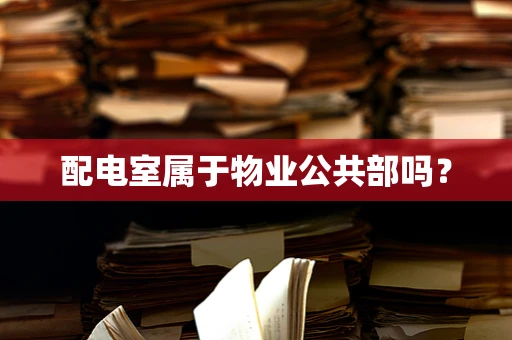 配电室属于物业公共部吗？