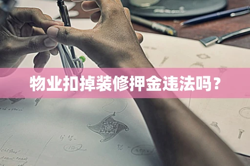 物业扣掉装修押金违法吗？