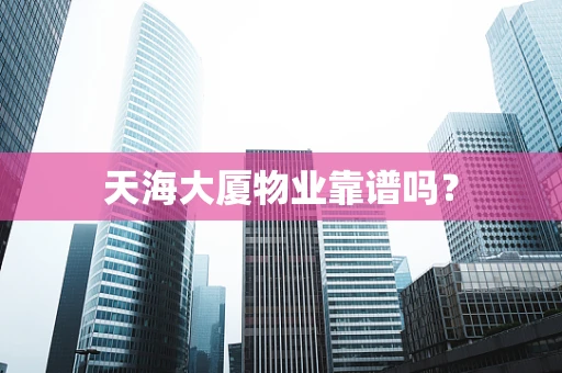 天海大厦物业靠谱吗？