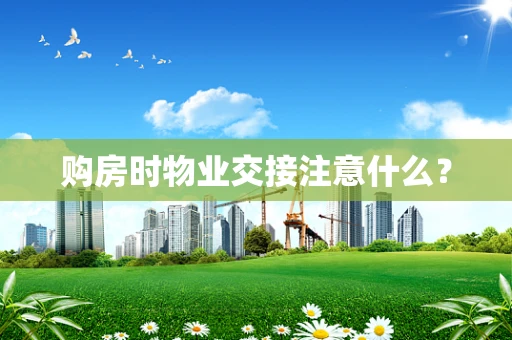 购房时物业交接注意什么？