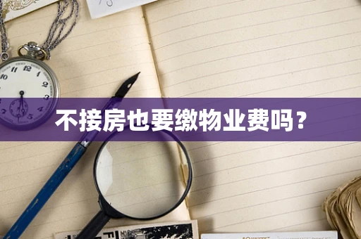 不接房也要缴物业费吗？
