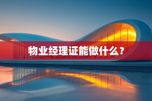 物业经理证能做什么？