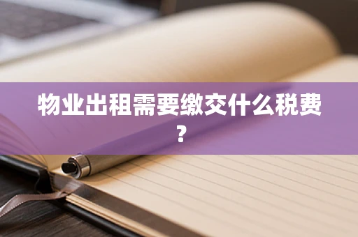 物业出租需要缴交什么税费？