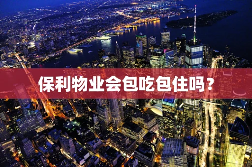 保利物业会包吃包住吗？