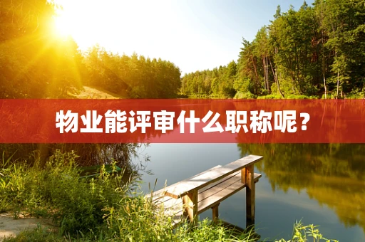 物业能评审什么职称呢？