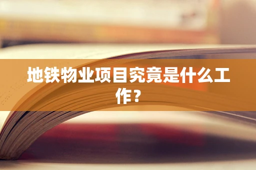 地铁物业项目究竟是什么工作？