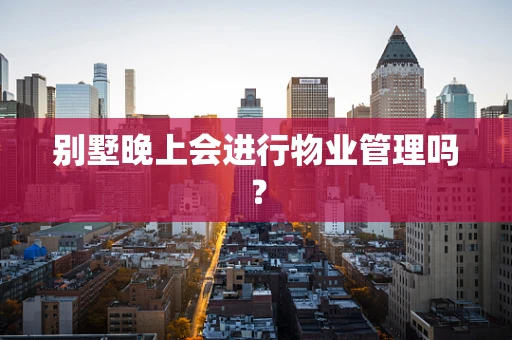 别墅晚上会进行物业管理吗？