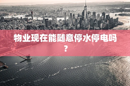 物业现在能随意停水停电吗？