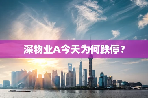 深物业A今天为何跌停？