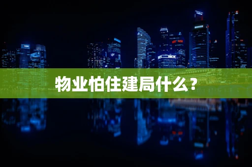 物业怕住建局什么？