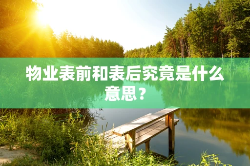 物业表前和表后究竟是什么意思？