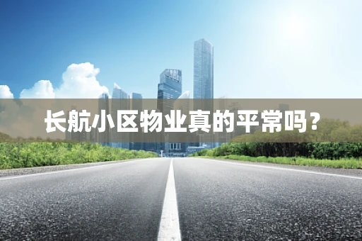 长航小区物业真的平常吗？
