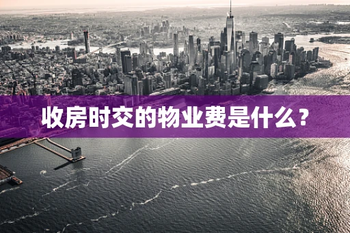 收房时交的物业费是什么？