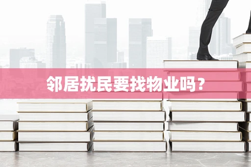 邻居扰民要找物业吗？