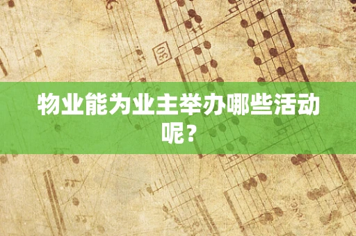 物业能为业主举办哪些活动呢？