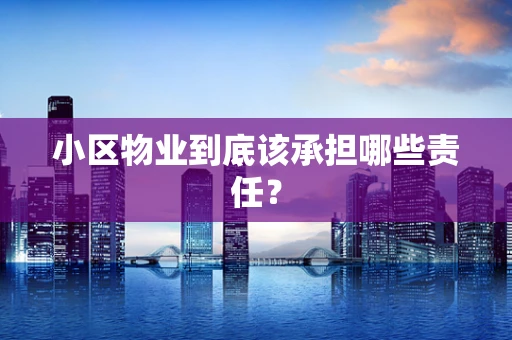 小区物业到底该承担哪些责任？