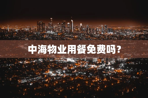 中海物业用餐免费吗？