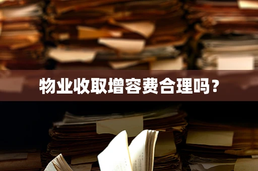 物业收取增容费合理吗？