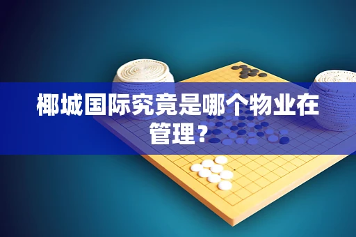椰城国际究竟是哪个物业在管理？
