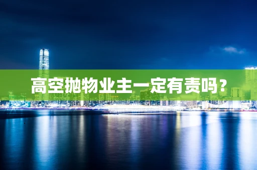 高空抛物业主一定有责吗？