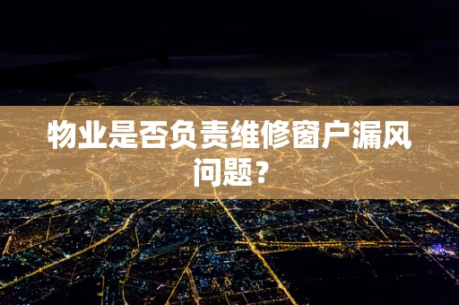 物业是否负责维修窗户漏风问题？
