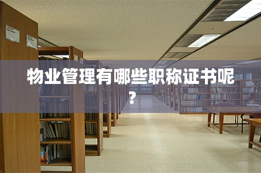 物业管理有哪些职称证书呢？