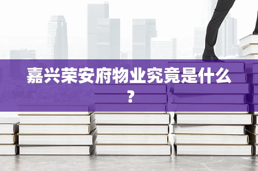 嘉兴荣安府物业究竟是什么？