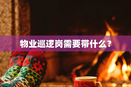 物业巡逻岗需要带什么？
