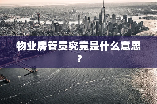 物业房管员究竟是什么意思？