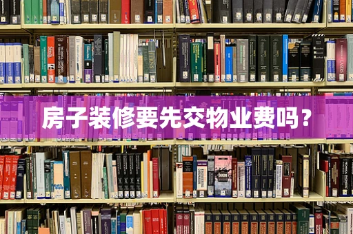 房子装修要先交物业费吗？