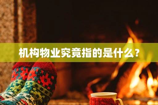 机构物业究竟指的是什么？