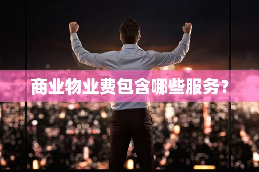 商业物业费包含哪些服务？