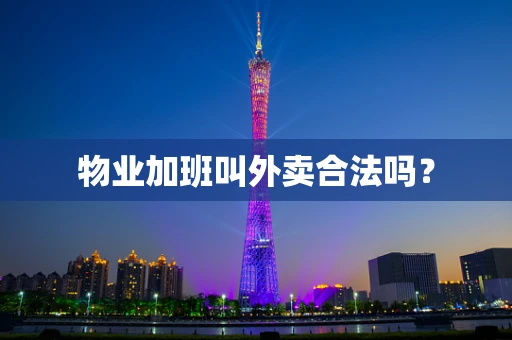 物业加班叫外卖合法吗？