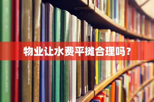 物业让水费平摊合理吗？