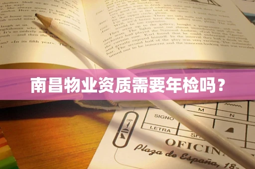 南昌物业资质需要年检吗？