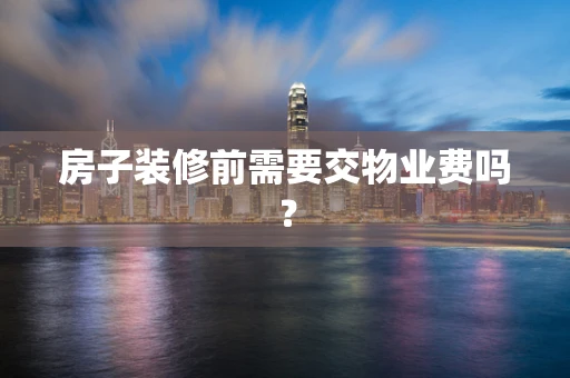 房子装修前需要交物业费吗？