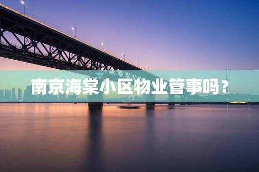 南京海棠小区物业管事吗？
