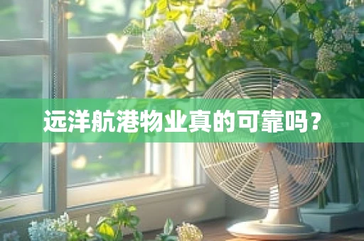 远洋航港物业真的可靠吗？