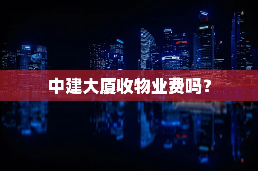 中建大厦收物业费吗？