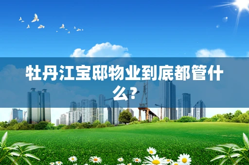 牡丹江宝邸物业到底都管什么？