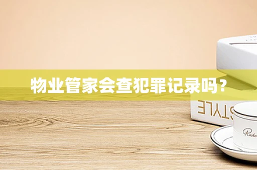 物业管家会查犯罪记录吗？